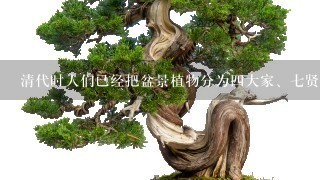 清代时人们已经把盆景植物分为4大家、7贤和十8学士，它们分别指那些植物？