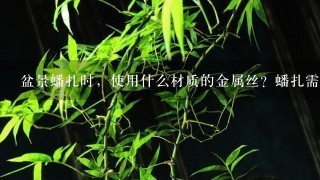 盆景蟠扎时，使用什么材质的金属丝？蟠扎需要注意些