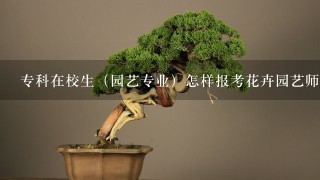 专科在校生（园艺专业）怎样报考花卉园艺师啊？可以报考几级？