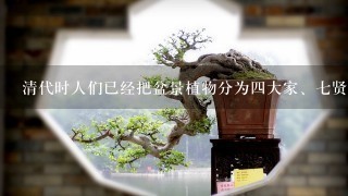 清代时人们已经把盆景植物分为4大家、7贤和十8学士，它们分别指那些植物？