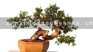 清代时人们已经把盆景植物分为4大家、7贤和十8学士，它们分别指那些植物?