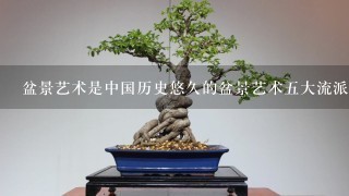 盆景艺术是中国历史悠久的盆景艺术5大流派是哪5个