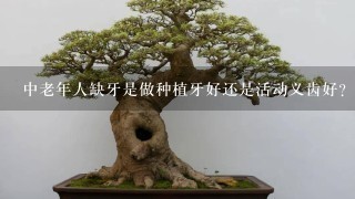 中老年人缺牙是做种植牙好还是活动义齿好？