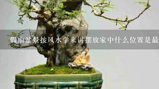 假山盆景按风水学来讲摆放家中什么位置是最佳？？