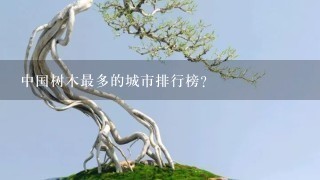 中国树木最多的城市排行榜？