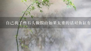 自己找了些石头做假山如果太重的话对鱼缸有没有影响？