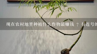 现在农村地里种植什么作物最赚钱 ？有连号的销路的？