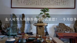 女人对男人说你养我是什么意思？1个月给多少钱？