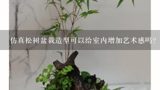 仿真松树盆栽造型可以给室内增加艺术感吗？