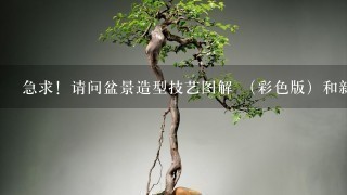 急求！请问盆景造型技艺图解 （彩色版）和新编盆景造型技艺图解 哪本更好？