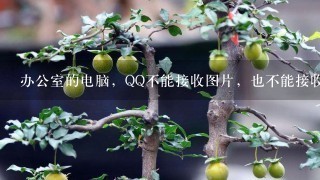 办公室的电脑，QQ不能接收图片，也不能接收文件，QQ安全设置最低了还是接收不了？