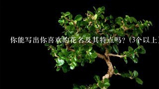 你能写出你喜欢的花名及其特点吗？(3个以上）