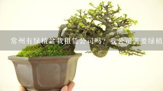 常州有绿植盆栽租赁公司吗？我公司需要绿植哦！