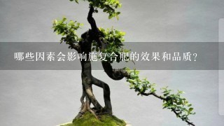 哪些因素会影响施复合肥的效果和品质？