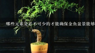 哪些元素是必不可少的才能确保金鱼盆景能够茁壮成长并且看起来美丽迷人？