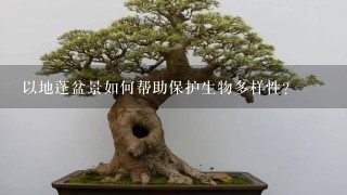 以地蓬盆景如何帮助保护生物多样性?