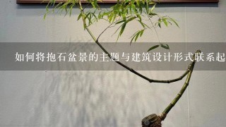 如何将抱石盆景的主题与建筑设计形式联系起来?