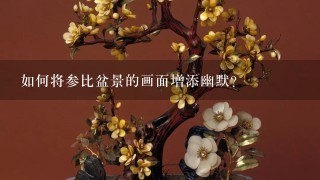 如何将参比盆景的画面增添幽默?